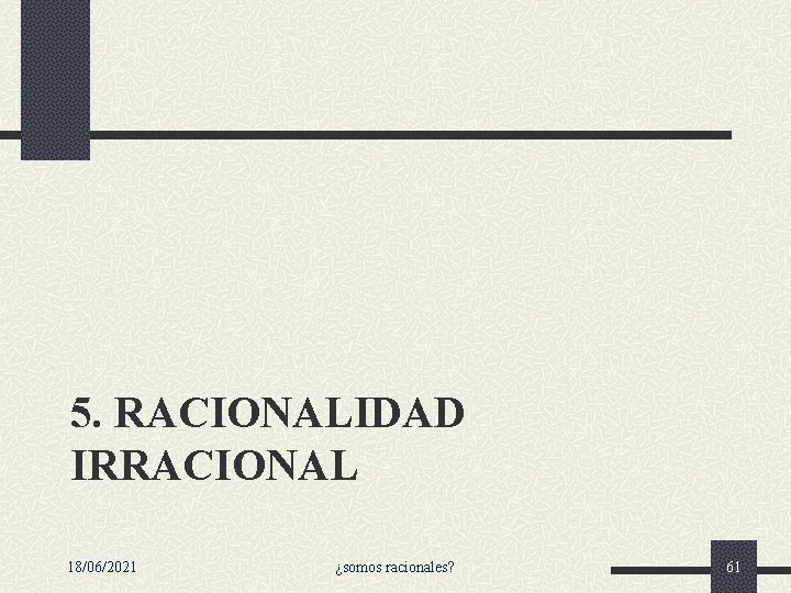 5. RACIONALIDAD IRRACIONAL 18/06/2021 ¿somos racionales? 61 5. RACIONALIDAD IRRACIONAL 18/06/2021 ¿somos racionales? 61