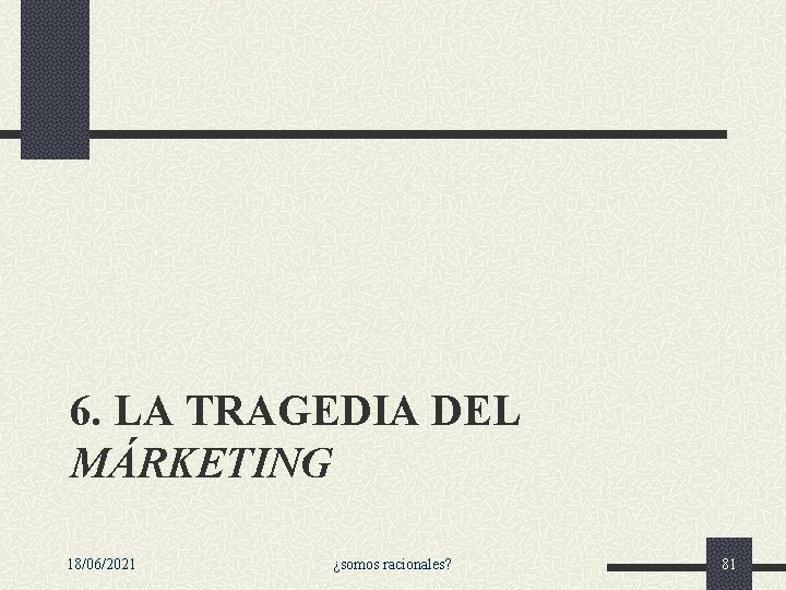 6. LA TRAGEDIA DEL MÁRKETING 18/06/2021 ¿somos racionales? 81 6. LA TRAGEDIA DEL MÁRKETING 18/06/2021 ¿somos racionales? 81