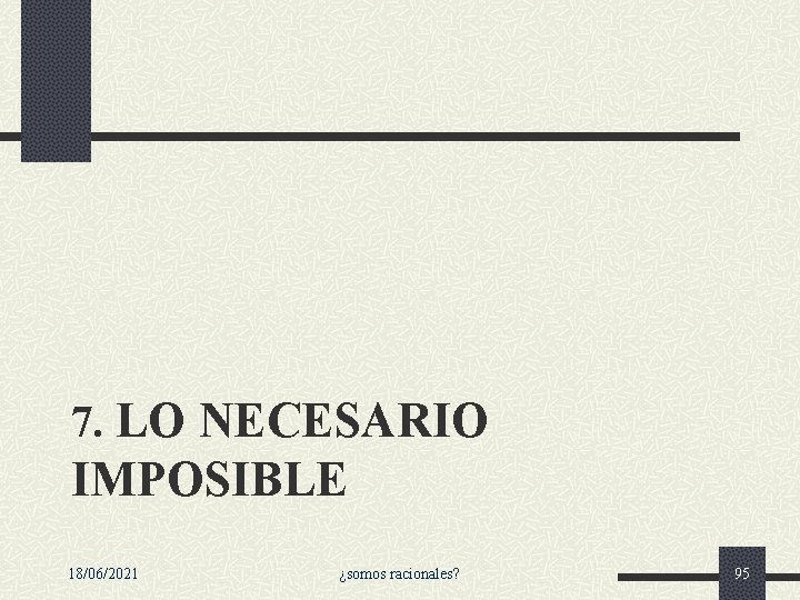 7. LO NECESARIO IMPOSIBLE 18/06/2021 ¿somos racionales? 95 7. LO NECESARIO IMPOSIBLE 18/06/2021 ¿somos racionales? 95