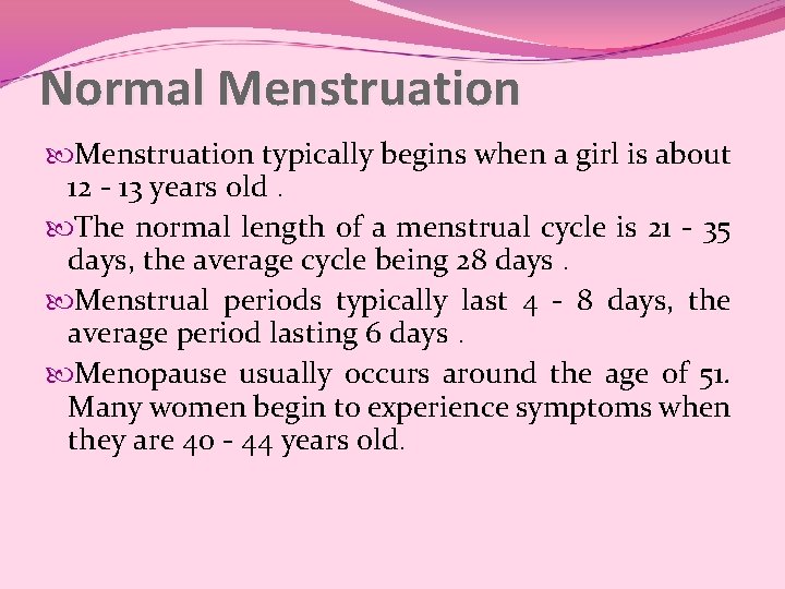 Normal Menstruation typically begins when a girl is about 12 - 13 years old. Normal Menstruation typically begins when a girl is about 12 - 13 years old.