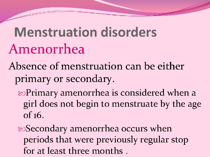 Menstruation disorders Amenorrhea Absence of menstruation can be either primary or secondary. Primary amenorrhea Menstruation disorders Amenorrhea Absence of menstruation can be either primary or secondary. Primary amenorrhea