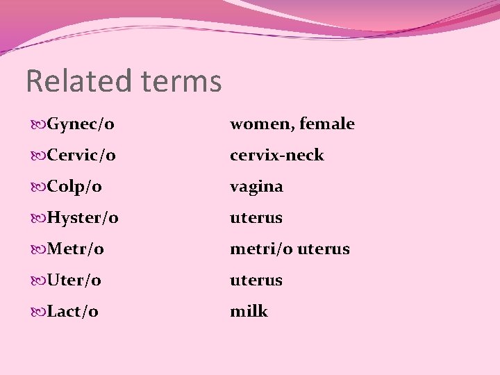 Related terms Gynec/o women, female Cervic/o cervix-neck Colp/o vagina Hyster/o uterus Metr/o metri/o uterus Related terms Gynec/o women, female Cervic/o cervix-neck Colp/o vagina Hyster/o uterus Metr/o metri/o uterus