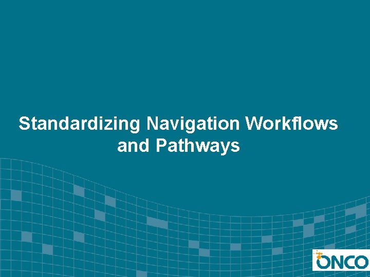 Standardizing Navigation Workflows and Pathways 