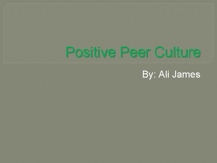 Positive Peer Culture By: Ali James 