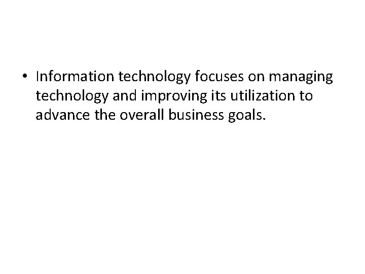  • Information technology focuses on managing technology and improving its utilization to advance