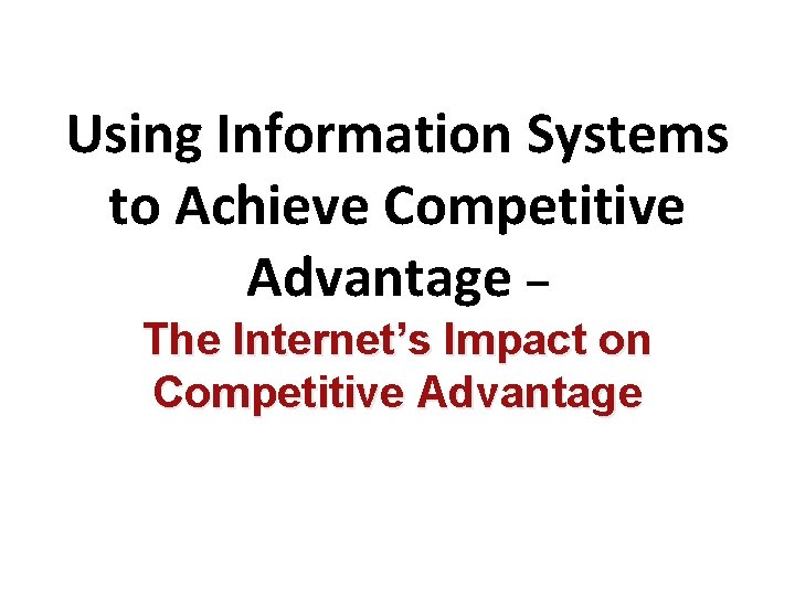 Using Information Systems to Achieve Competitive Advantage – The Internet’s Impact on Competitive Advantage