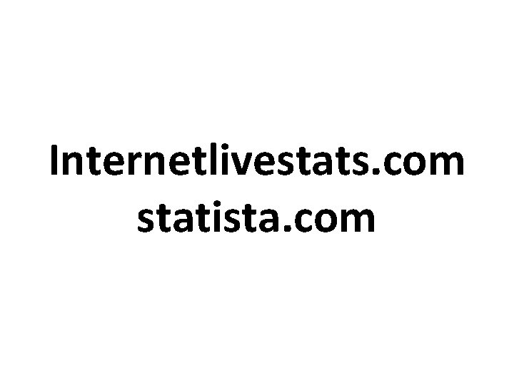 Internetlivestats. com statista. com 