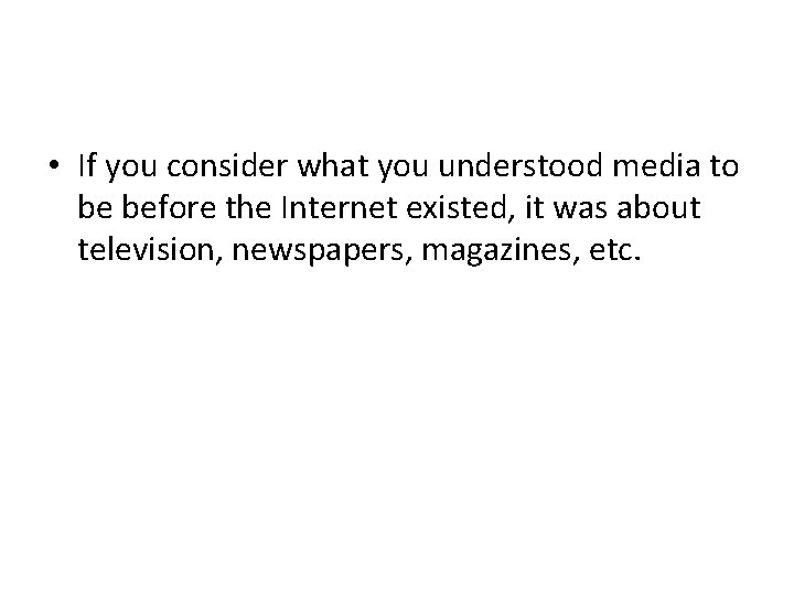  • If you consider what you understood media to be before the Internet