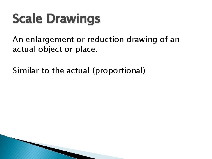 Scale Drawings An enlargement or reduction drawing of an actual object or place. Similar