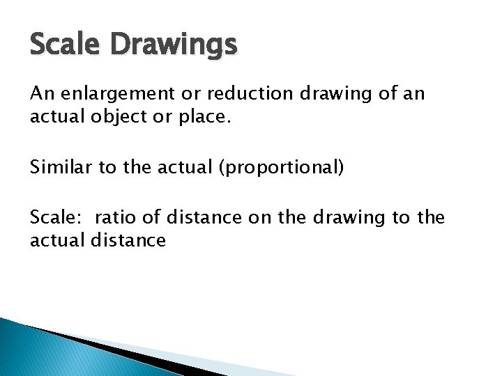 Scale Drawings An enlargement or reduction drawing of an actual object or place. Similar