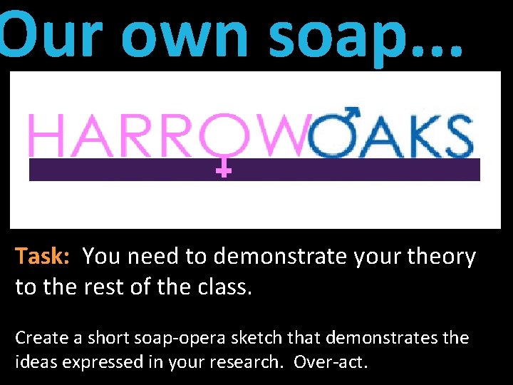 Our own soap. . . Task: You need to demonstrate your theory to the
