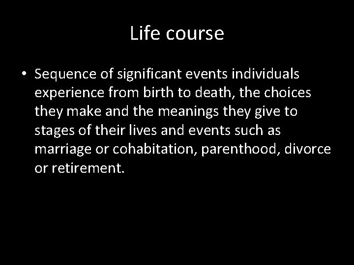 Life course • Sequence of significant events individuals experience from birth to death, the