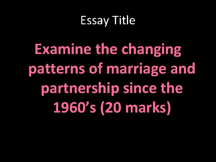 Essay Title Examine the changing patterns of marriage and partnership since the 1960’s (20