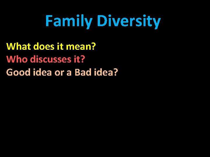 Family Diversity What does it mean? Who discusses it? Good idea or a Bad