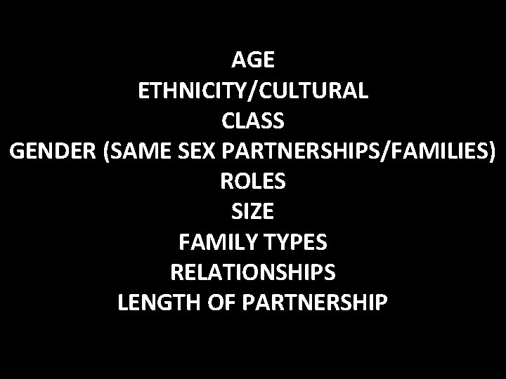 AGE ETHNICITY/CULTURAL CLASS GENDER (SAME SEX PARTNERSHIPS/FAMILIES) ROLES SIZE FAMILY TYPES RELATIONSHIPS LENGTH OF