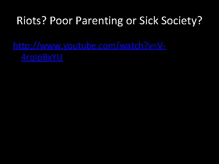 Riots? Poor Parenting or Sick Society? http: //www. youtube. com/watch? v=V 4 rq. Ip.