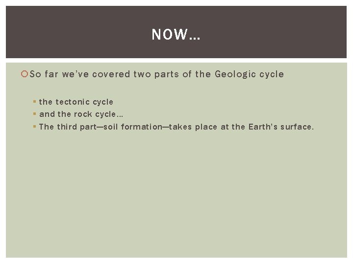 NOW… So far we’ve covered two parts of the Geologic cycle § the tectonic