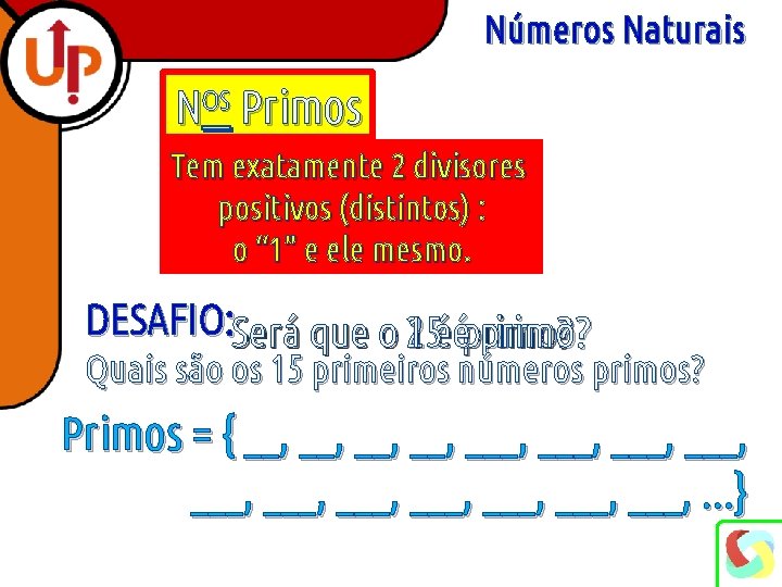 Números Naturais NOS Primos Tem exatamente 2 divisores positivos (distintos) : o “ 1”