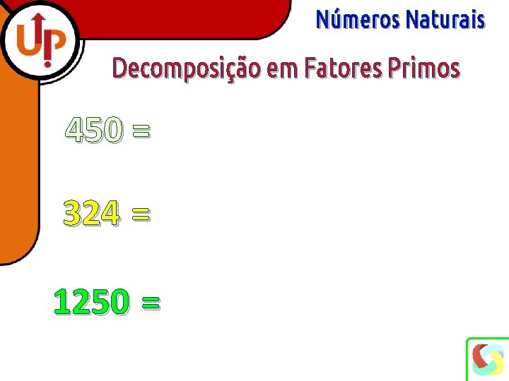 Números Naturais Decomposição em Fatores Primos 450 = 324 = 1250 = 