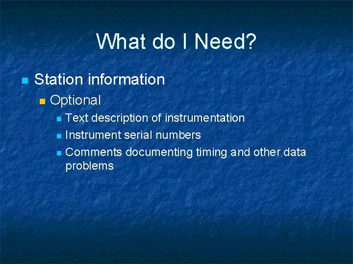 What do I Need? n Station information n Optional Text description of instrumentation n