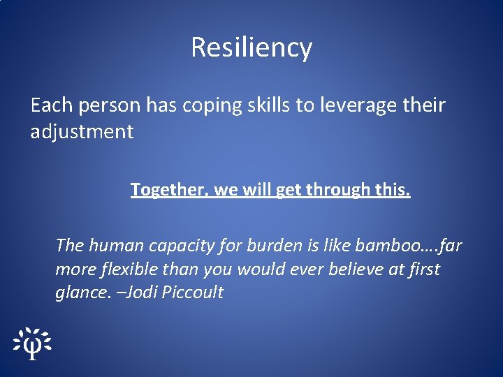 Resiliency Each person has coping skills to leverage their adjustment Together, we will get