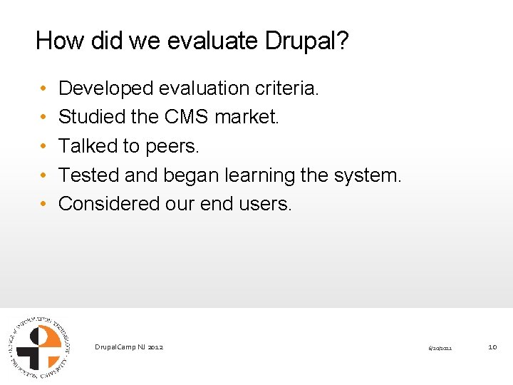 How did we evaluate Drupal? • • • Developed evaluation criteria. Studied the CMS