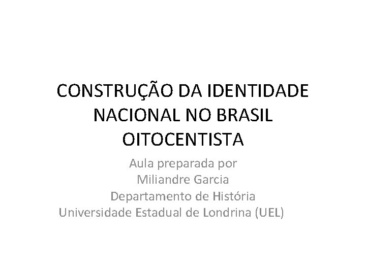 CONSTRUÇÃO DA IDENTIDADE NACIONAL NO BRASIL OITOCENTISTA Aula preparada por Miliandre Garcia Departamento de