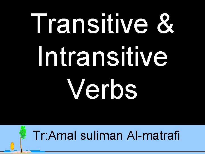 Transitive & Intransitive Verbs Tr: Amal suliman Al-matrafi 