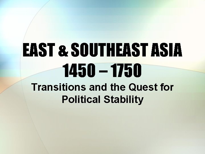 EAST & SOUTHEAST ASIA 1450 – 1750 Transitions and the Quest for Political Stability