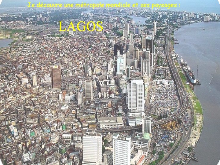 Je découvre une métropole mondiale et ses paysages : LAGOS Je découvre une métropole mondiale et ses paysages : LAGOS
