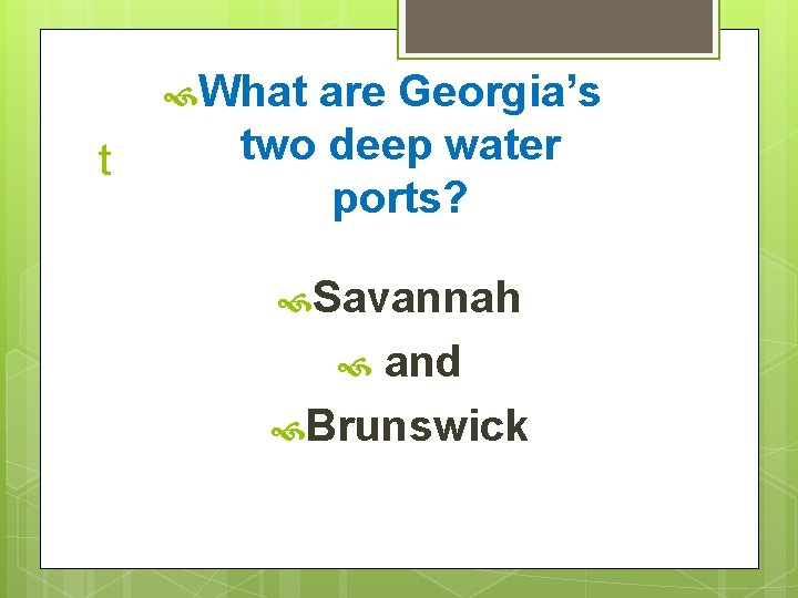  What t are Georgia’s two deep water ports? Savannah and Brunswick 