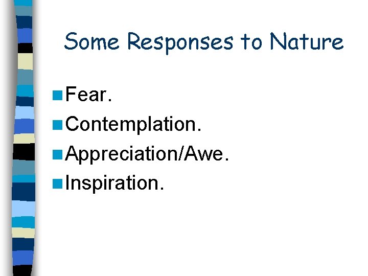 Some Responses to Nature n Fear. n Contemplation. n Appreciation/Awe. n Inspiration. 