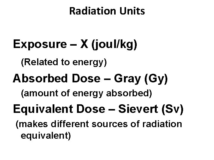 Radiation Units Exposure – X (joul/kg) (Related to energy) Absorbed Dose – Gray (Gy)