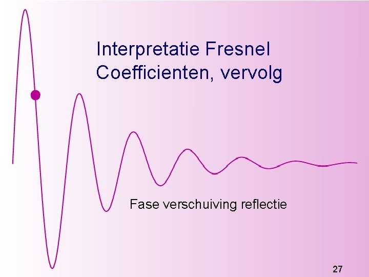 Interpretatie Fresnel Coefficienten, vervolg Fase verschuiving reflectie 27 Interpretatie Fresnel Coefficienten, vervolg Fase verschuiving reflectie 27