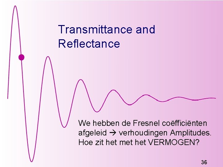 Transmittance and Reflectance We hebben de Fresnel coëfficiënten afgeleid verhoudingen Amplitudes. Hoe zit het Transmittance and Reflectance We hebben de Fresnel coëfficiënten afgeleid verhoudingen Amplitudes. Hoe zit het