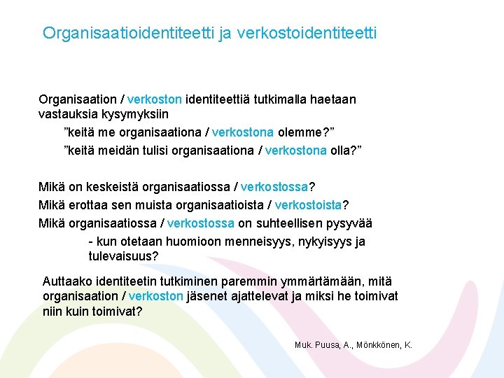 Organisaatioidentiteetti ja verkostoidentiteetti Organisaation / verkoston identiteettiä tutkimalla haetaan vastauksia kysymyksiin ”keitä me organisaationa