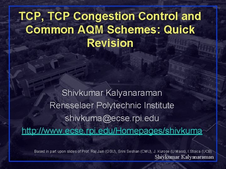 TCP, TCP Congestion Control and Common AQM Schemes: Quick Revision Shivkumar Kalyanaraman Rensselaer Polytechnic
