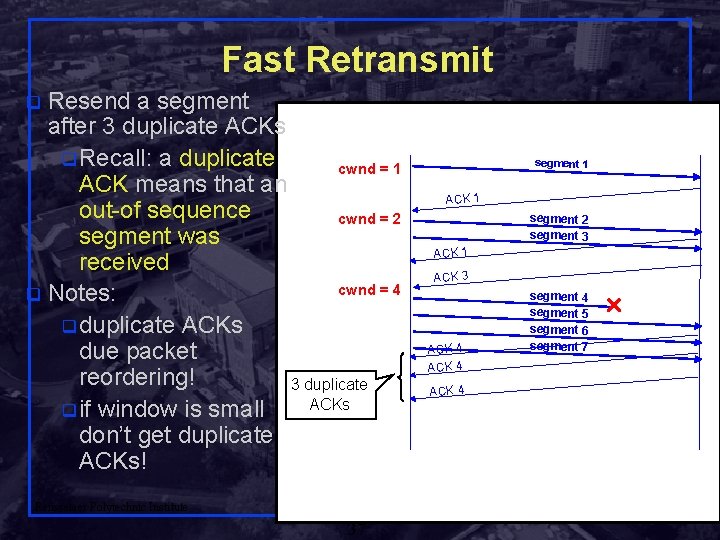 Fast Retransmit Resend a segment after 3 duplicate ACKs q Recall: a duplicate cwnd