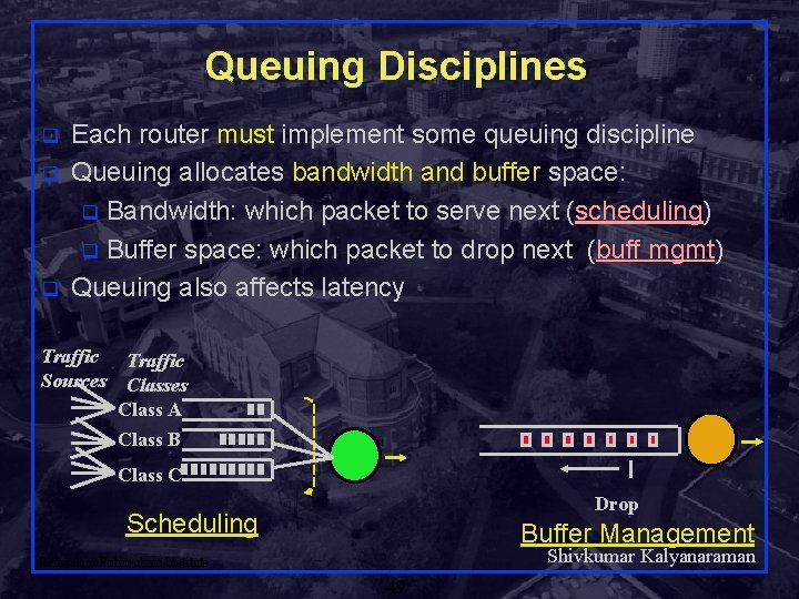 Queuing Disciplines q q q Each router must implement some queuing discipline Queuing allocates