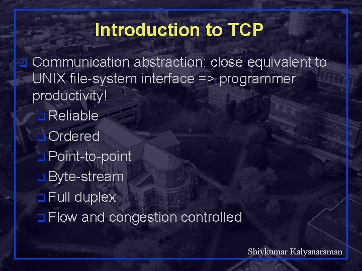 Introduction to TCP q Communication abstraction: close equivalent to UNIX file-system interface => programmer