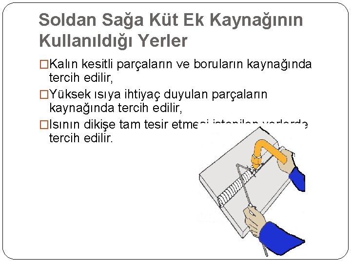 Soldan Sağa Küt Ek Kaynağının Kullanıldığı Yerler �Kalın kesitli parçaların ve boruların kaynağında tercih