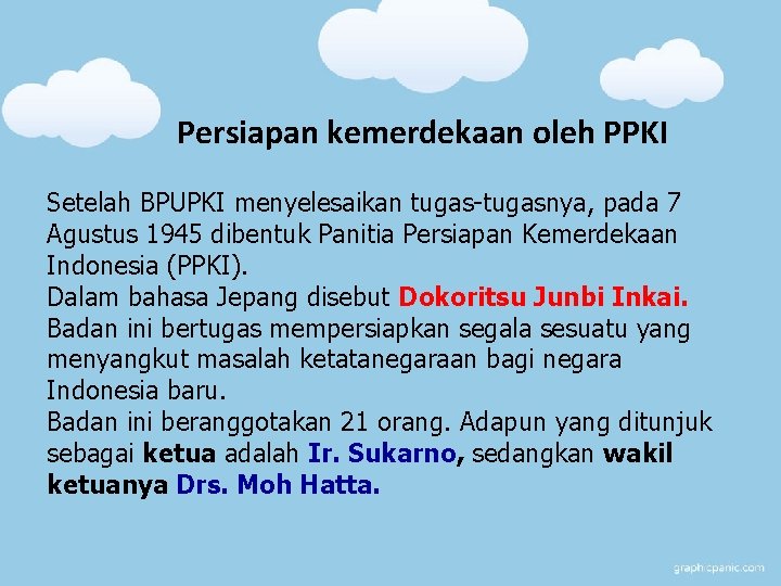 Persiapan kemerdekaan oleh PPKI Setelah BPUPKI menyelesaikan tugas-tugasnya, pada 7 Agustus 1945 dibentuk Panitia