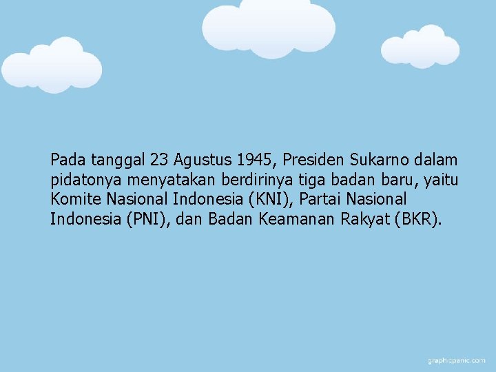 Pada tanggal 23 Agustus 1945, Presiden Sukarno dalam pidatonya menyatakan berdirinya tiga badan baru,