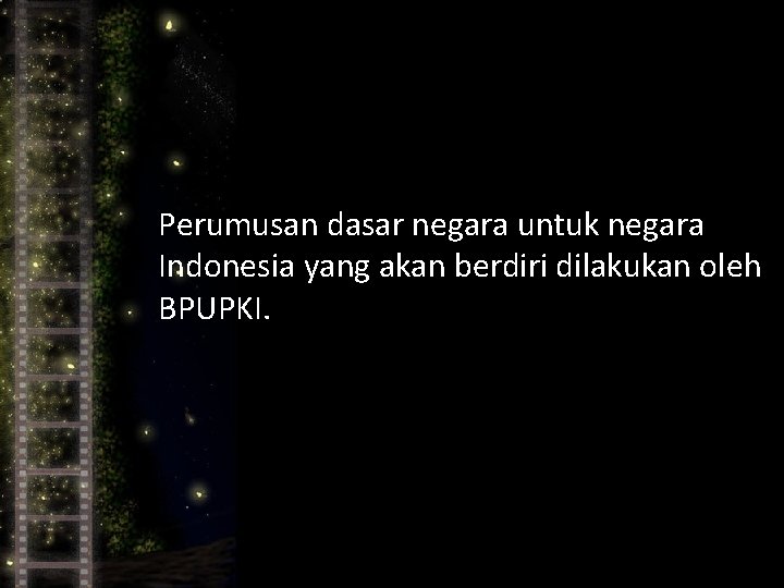 Perumusan dasar negara untuk negara Indonesia yang akan berdiri dilakukan oleh BPUPKI. 