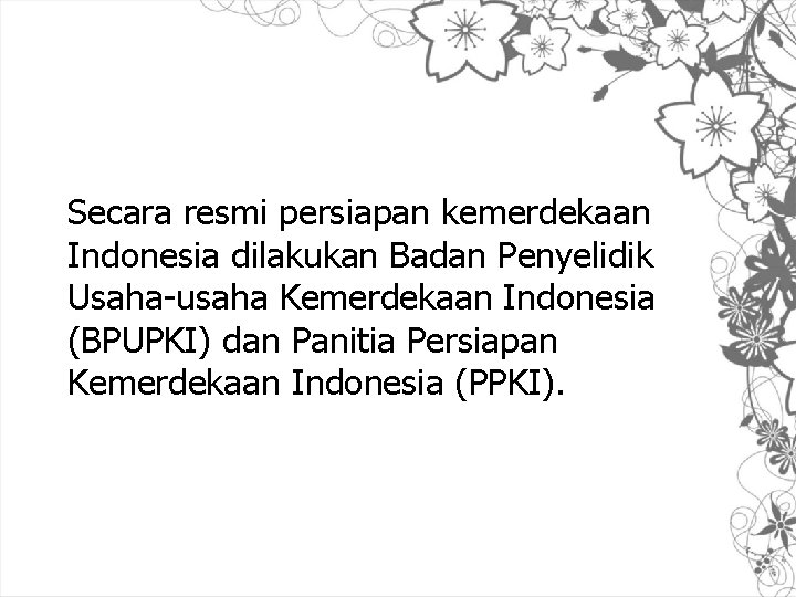 Secara resmi persiapan kemerdekaan Indonesia dilakukan Badan Penyelidik Usaha-usaha Kemerdekaan Indonesia (BPUPKI) dan Panitia