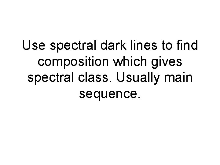 Use spectral dark lines to find composition which gives spectral class. Usually main sequence.