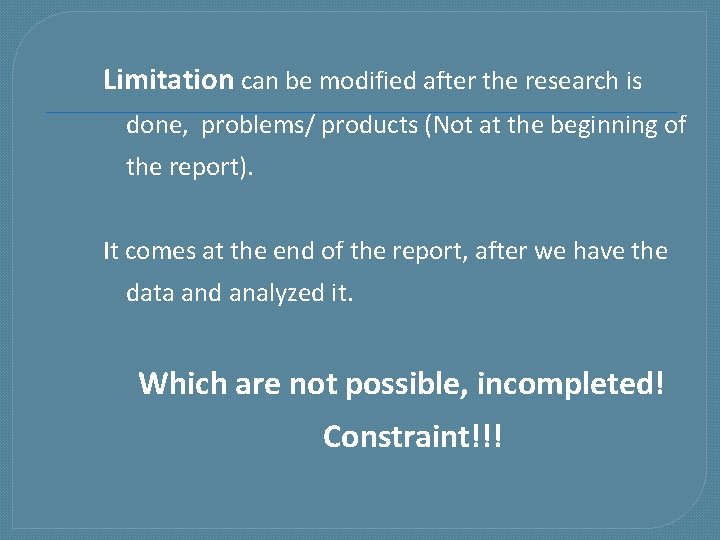Limitation can be modified after the research is done, problems/ products (Not at the