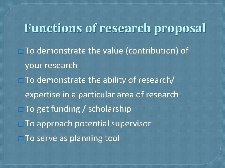 Functions of research proposal � To demonstrate the value (contribution) of your research �