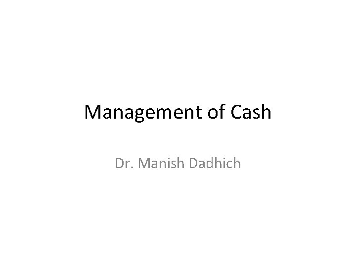 Management of Cash Dr. Manish Dadhich 