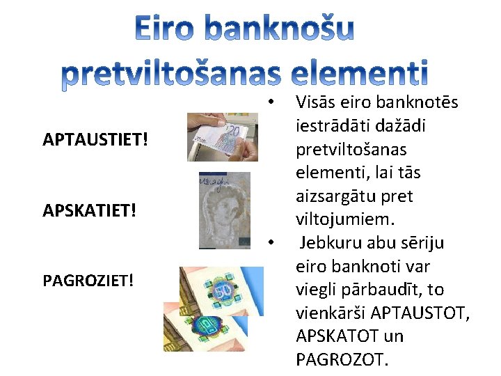  • APTAUSTIET! APSKATIET! • PAGROZIET! Visās eiro banknotēs iestrādāti dažādi pretviltošanas elementi, lai